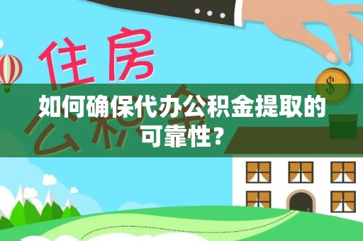 茅箭如何确保代办公积金提取的可靠性？
