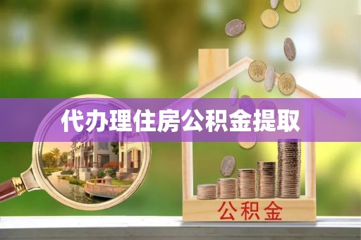 茅箭代办理住房公积金提取