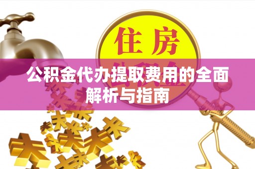 茅箭公积金代办提取费用的全面解析与指南