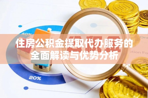 茅箭住房公积金提取代办服务的全面解读与优势分析