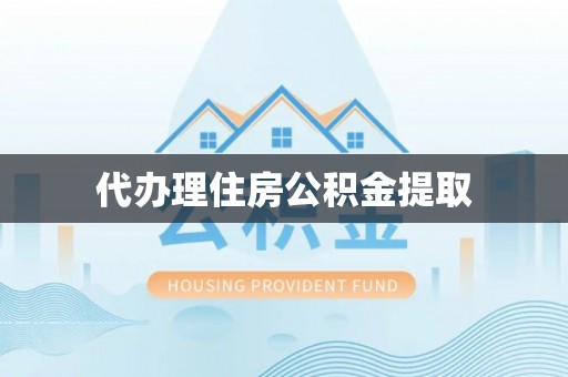 茅箭代办理住房公积金提取