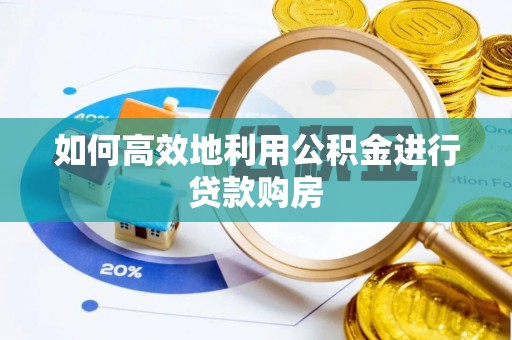 茅箭如何高效地利用公积金进行贷款购房