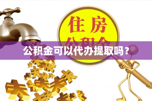 茅箭公积金可以代办提取吗？