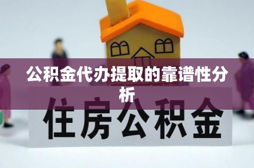 茅箭公积金代办提取的靠谱性分析