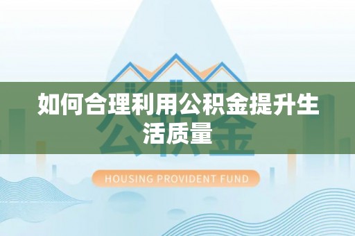 茅箭如何合理利用公积金提升生活质量