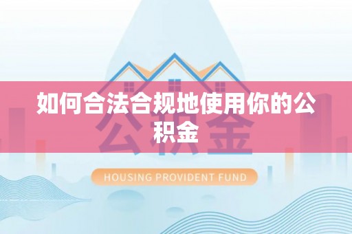 茅箭如何合法合规地使用你的公积金