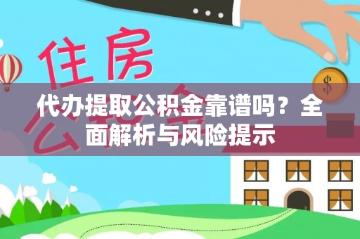 茅箭代办提取公积金靠谱吗？全面解析与风险提示