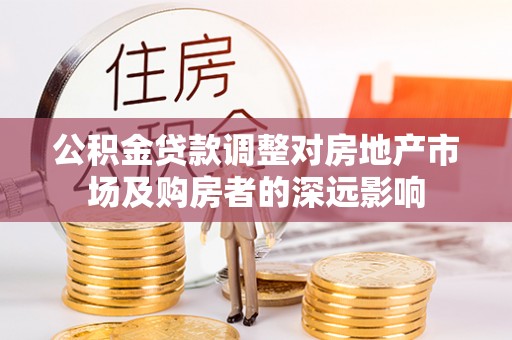 茅箭公积金贷款调整对房地产市场及购房者的深远影响