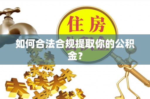 茅箭如何合法合规提取你的公积金？